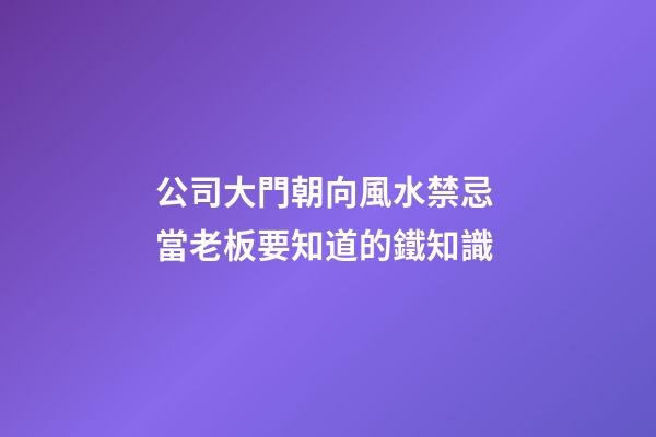 公司大門朝向風水禁忌 當老板要知道的鐵知識